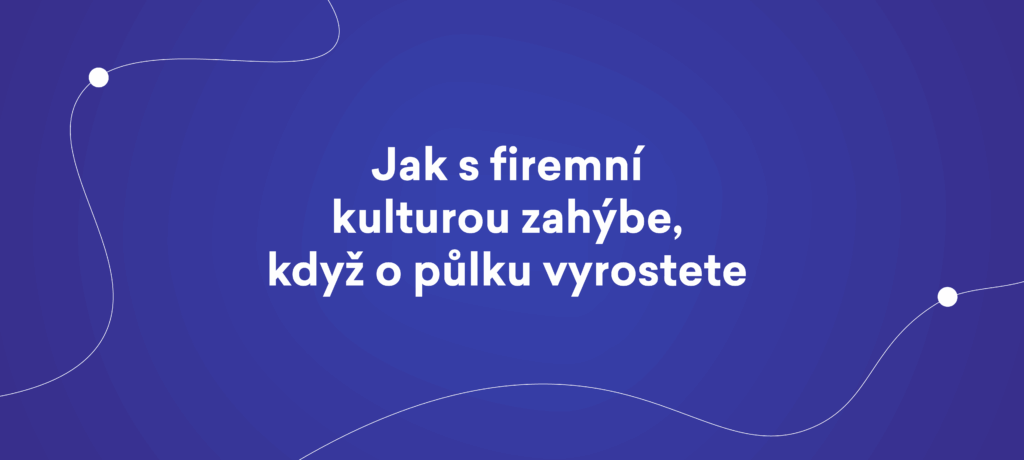 Jak s firemní kulturou zahýbe, když o půlku vyrostete